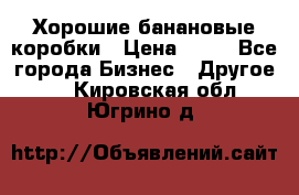 Хорошие банановые коробки › Цена ­ 22 - Все города Бизнес » Другое   . Кировская обл.,Югрино д.